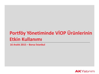 Portföy Yönetiminde VİOP Ürünlerinin
Etkin Kullanımı
16 Aralık 2015 – Borsa İstanbul
 