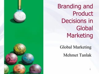 Branding and Product Decisions in Global Marketing Global Marketing Mehmet Tanlak 