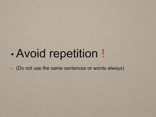 • Avoid repetition !
• (Do not use the same sentences or words always)
 