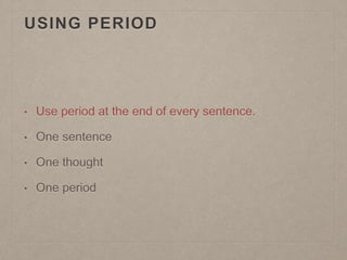USING PERIOD
• Use period at the end of every sentence.
• One sentence
• One thought
• One period
 