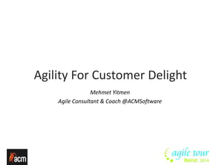 Agility For Customer Delight 
Mehmet Yitmen 
Agile Consultant & Coach @ACMSoftware 
 