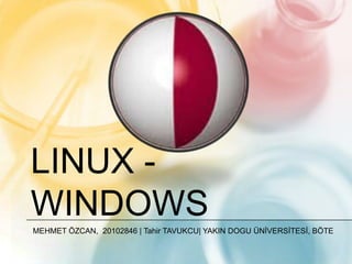 LINUX -
WINDOWS
MEHMET ÖZCAN, 20102846 | Tahir TAVUKCU| YAKIN DOGU ÜNİVERSİTESİ, BÖTE
 