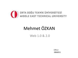 Mehmet ÖZKAN
Web 1.0 & 2.0
CTE-2
1866011
 