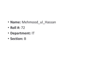 • Name: Mehmood_ul_Hassan
• Roll #: 72
• Department: IT
• Section: B
 