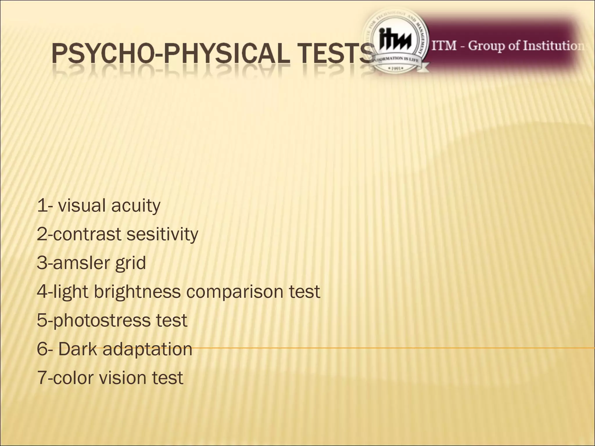 1- visual acuity
2-contrast sesitivity
3-amsler grid
4-light brightness comparison test
5-photostress test
6- Dark adaptation
7-color vision test
 