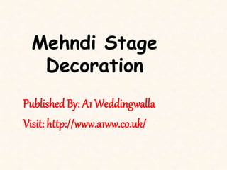 Mehndi Stage 
Decoration 
Published By: A1 Weddingwalla 
Visit: http://www.a1ww.co.uk/ 
 