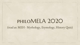 philoMELA 2020
(read as: MEH - Mythology, Etymology, History Quiz)
 