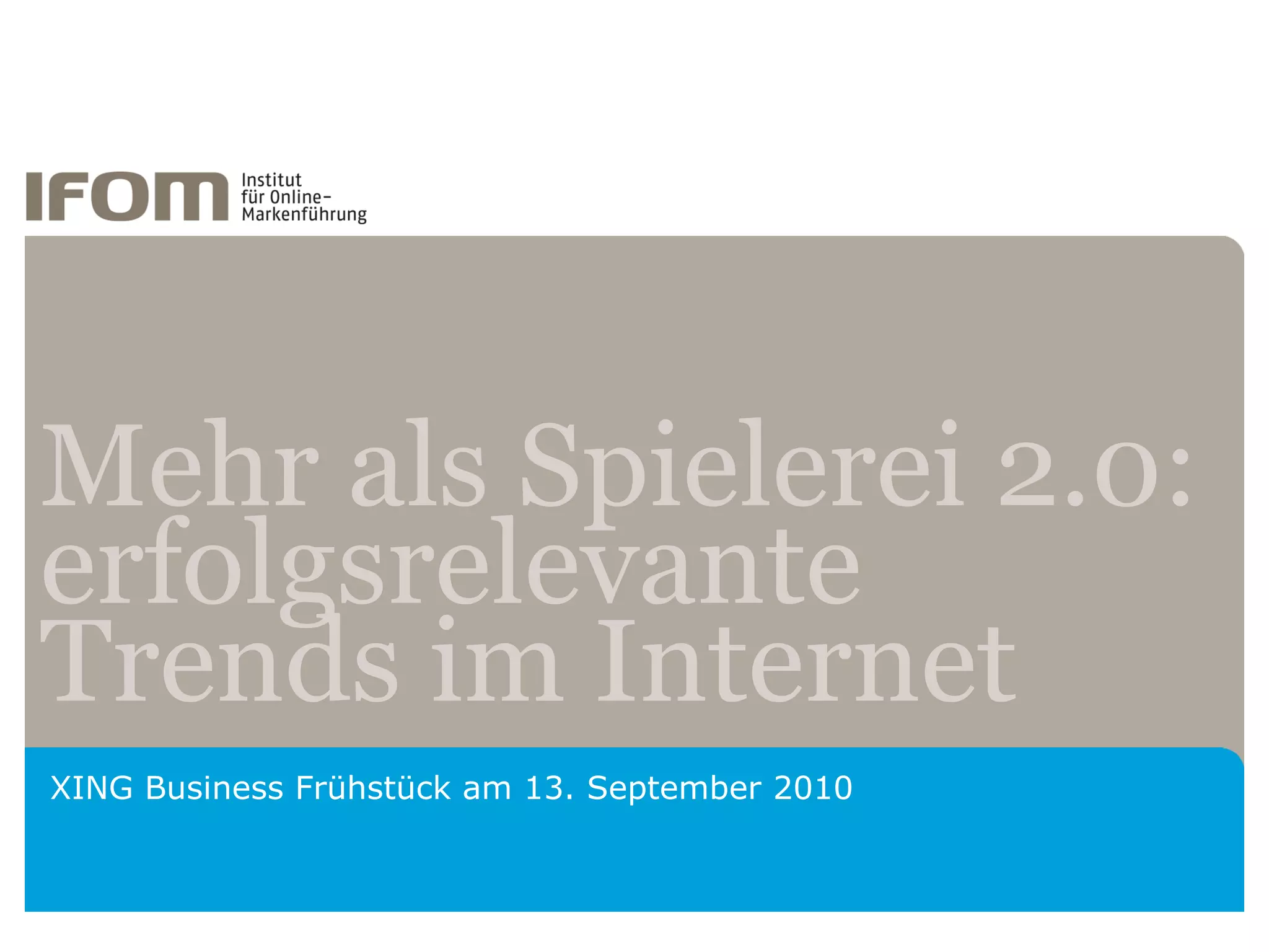 Mehr als Spielerei 2.0:
erfolgsrelevante
Trends im Internet
XING Business Frühstück am 13. September 2010
 