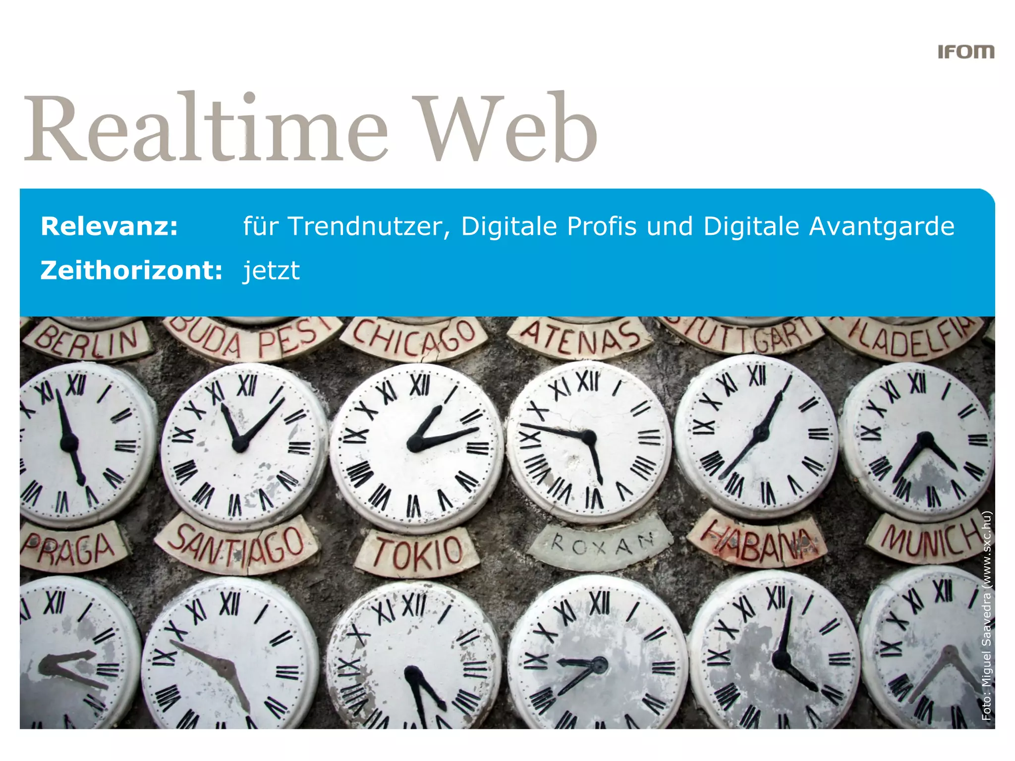 Realtime Web
Relevanz:     für Trendnutzer, Digitale Profis und Digitale Avantgarde
Zeithorizont: jetzt




                                                                         Foto: Miguel Saavedra (www.sxc.hu)
 
