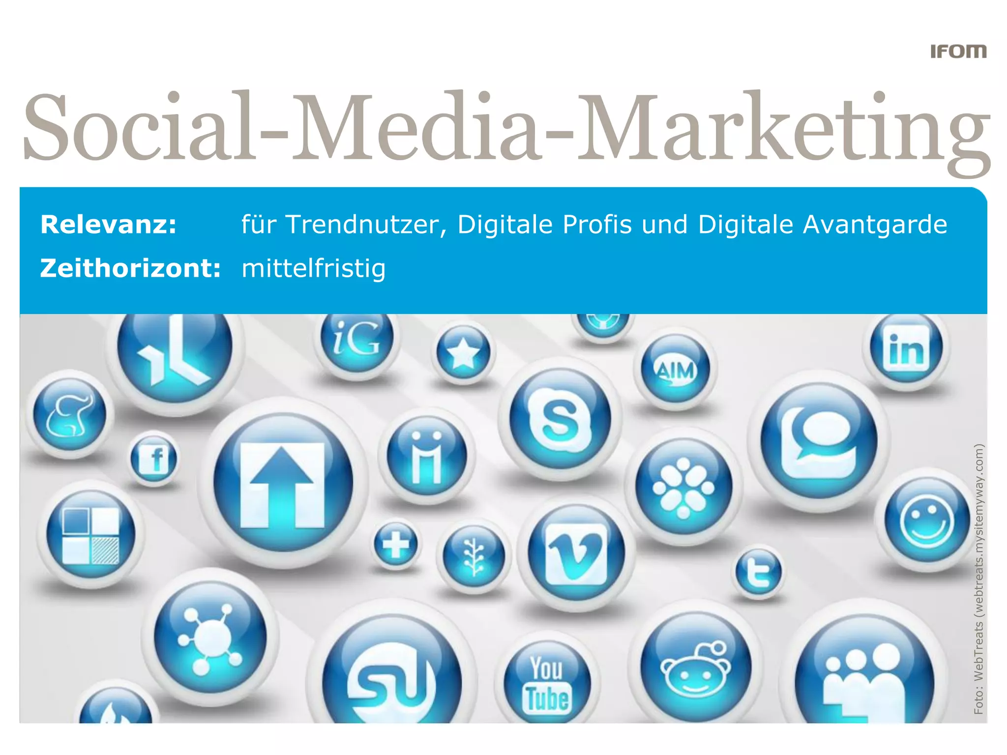 Social-Media-Marketing
Relevanz:      für Trendnutzer, Digitale Profis und Digitale Avantgarde
Zeithorizont: mittelfristig




                                                                          Foto: WebTreats (webtreats.mysitemyway.com)
 