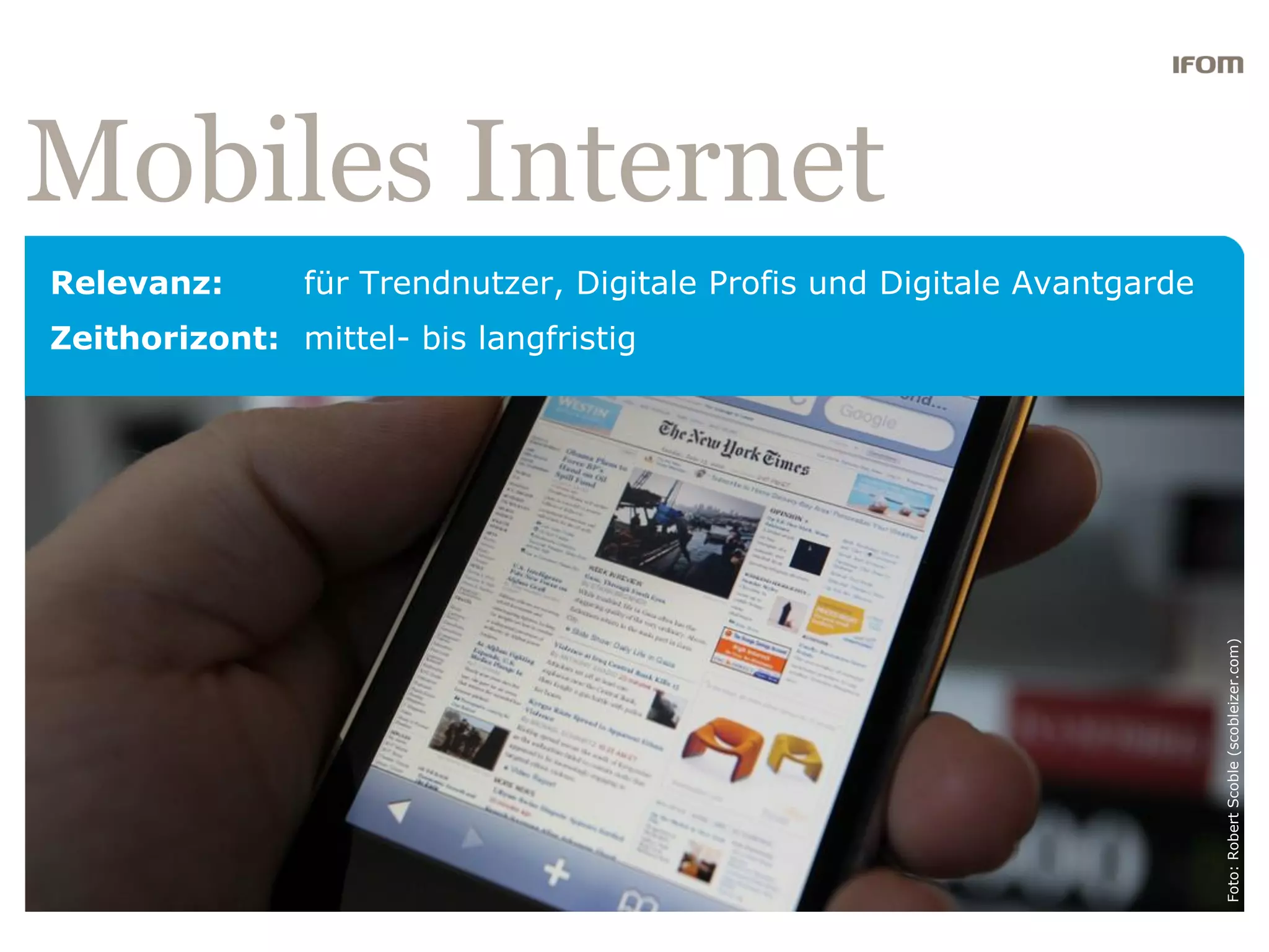 Mobiles Internet
Relevanz:       für Trendnutzer, Digitale Profis und Digitale Avantgarde
Zeithorizont: mittel- bis langfristig




                                                                           Foto: Robert Scoble (scobleizer.com)
 