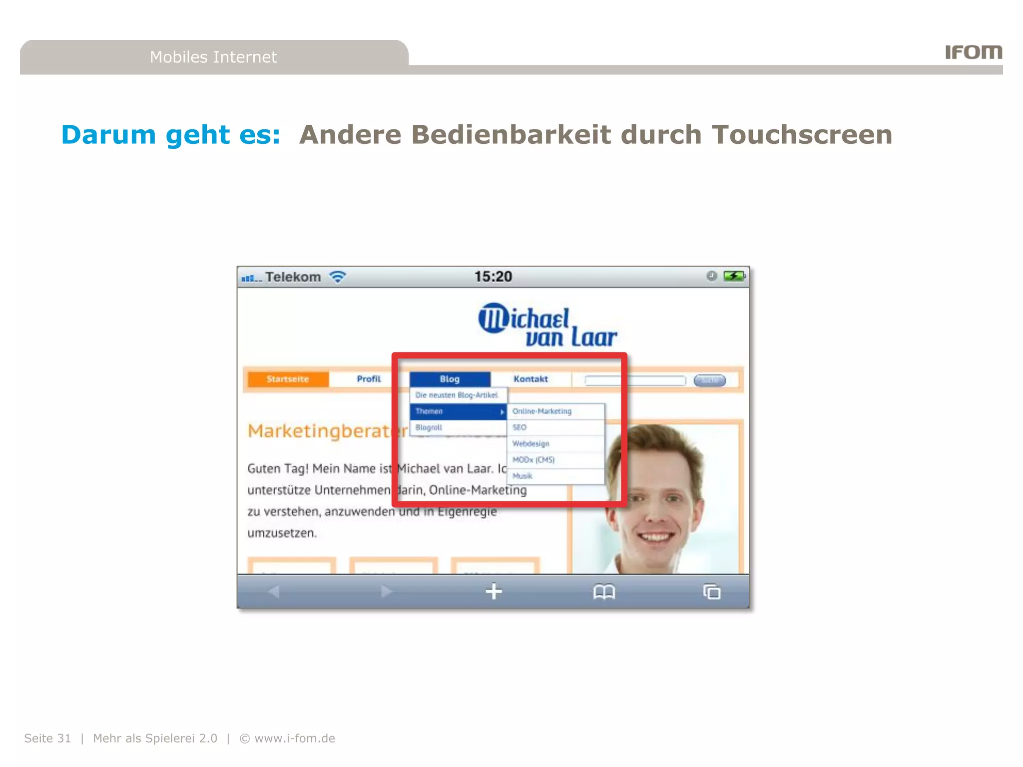 Mobiles Internet




     Darum geht es: Andere Bedienbarkeit durch Touchscreen




Seite 31 | Mehr als Spielerei 2.0 | © www.i-fom.de
 