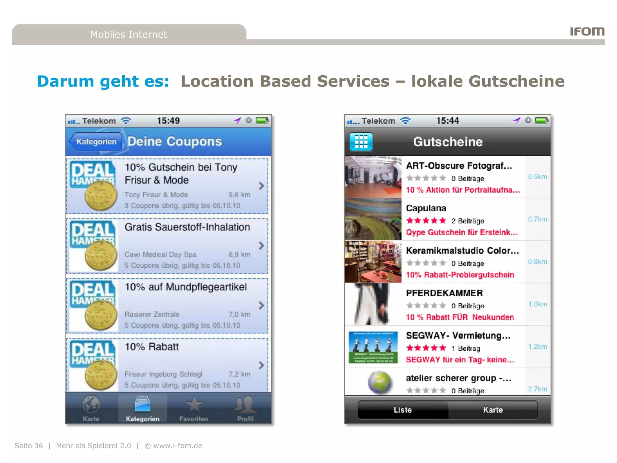 Mobiles Internet




     Darum geht es: Location Based Services – lokale Gutscheine




Seite 36 | Mehr als Spielerei 2.0 | © www.i-fom.de
 