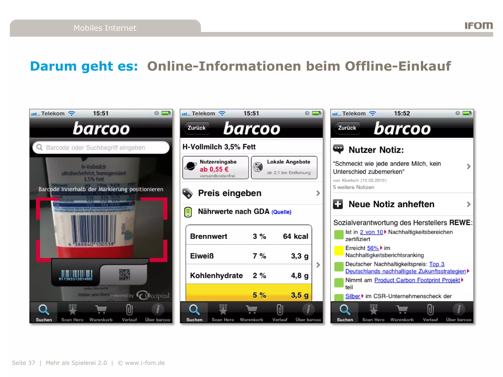 Mobiles Internet




     Darum geht es: Online-Informationen beim Offline-Einkauf




Seite 37 | Mehr als Spielerei 2.0 | © www.i-fom.de
 