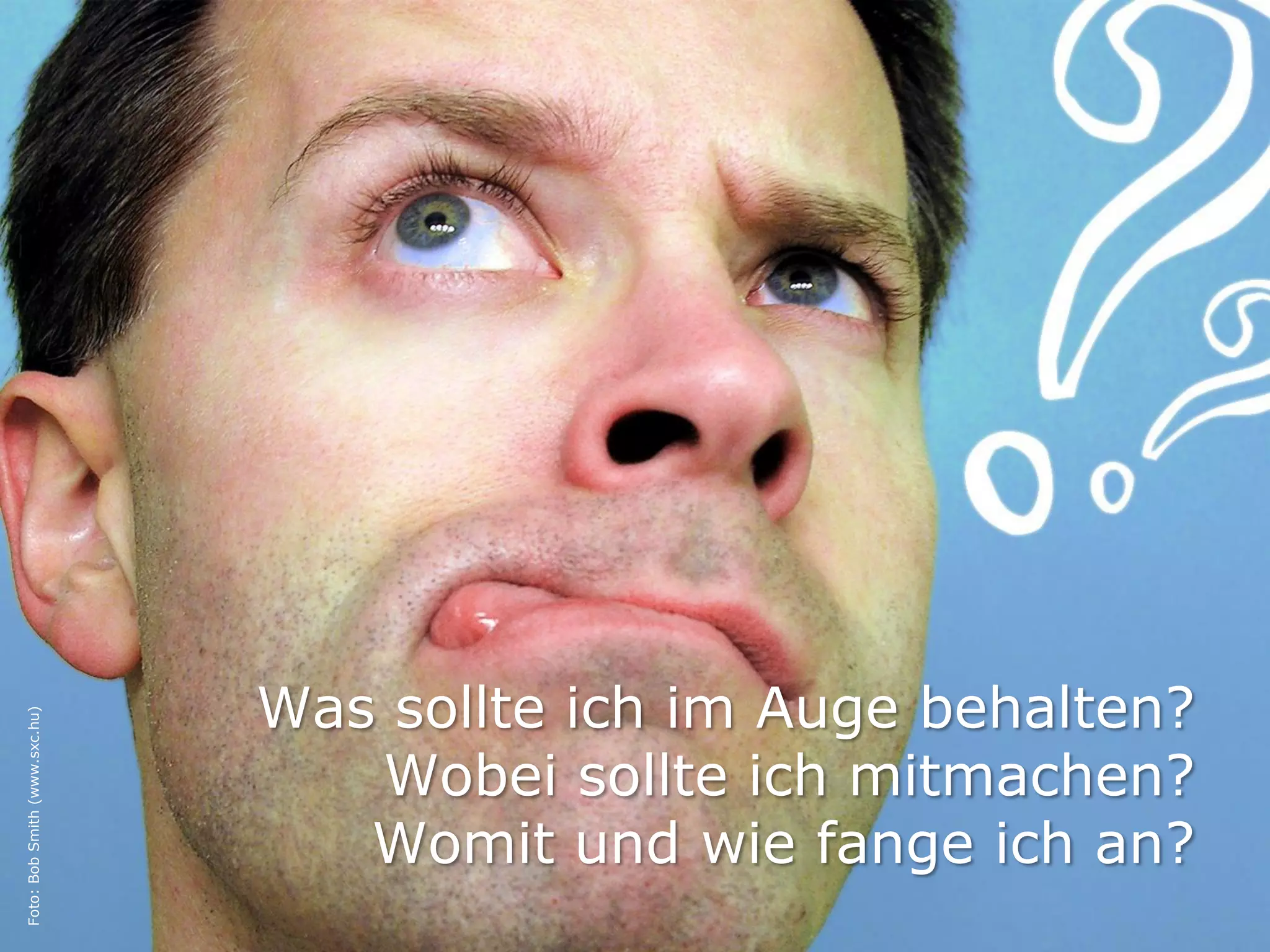 Was sollte ich im Auge behalten?
Foto: Bob Smith (www.sxc.hu)




                                  Wobei sollte ich mitmachen?
                                  Womit und wie fange ich an?
 