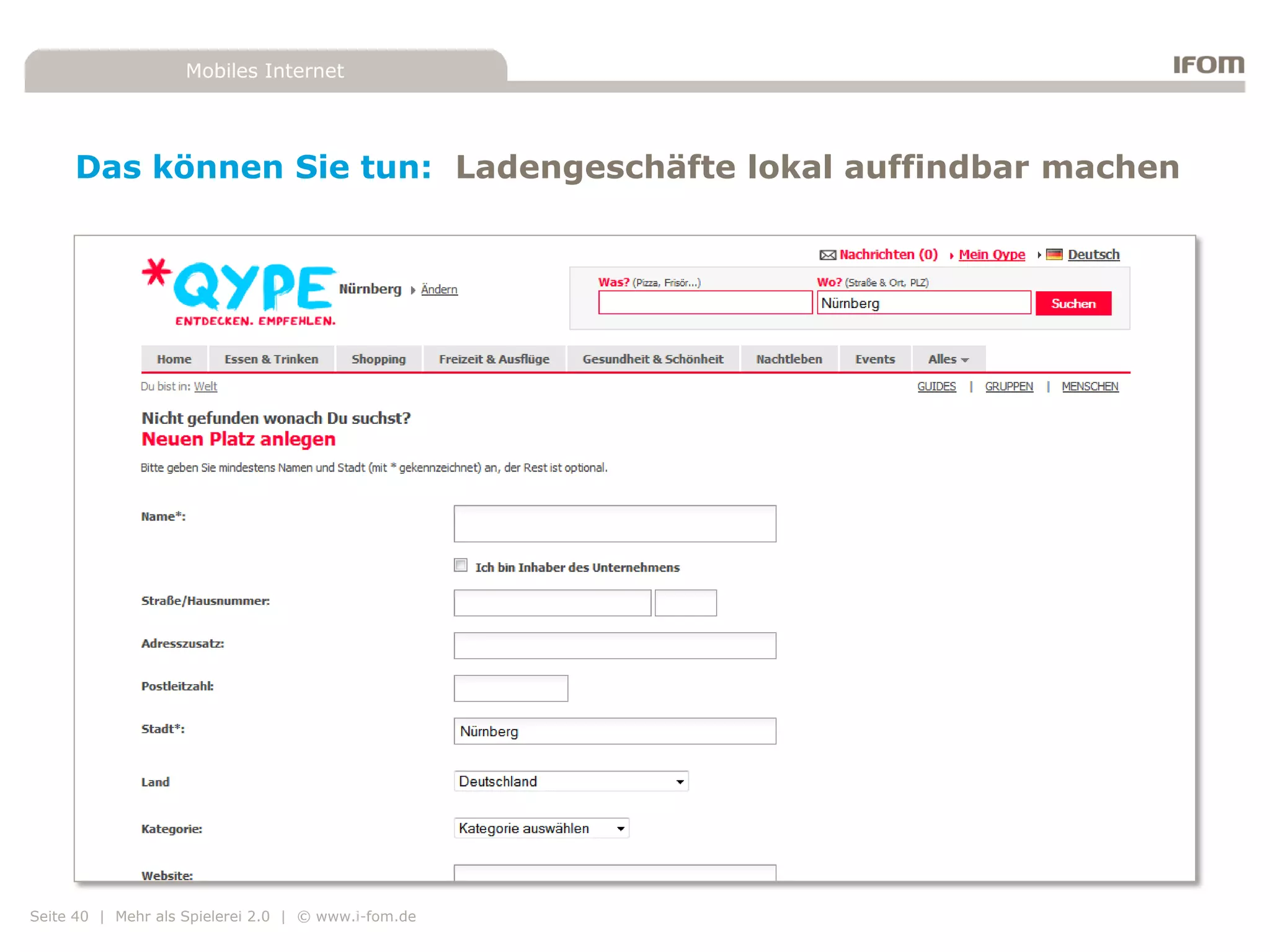 Mobiles Internet




     Das können Sie tun: Ladengeschäfte lokal auffindbar machen




Seite 40 | Mehr als Spielerei 2.0 | © www.i-fom.de
 
