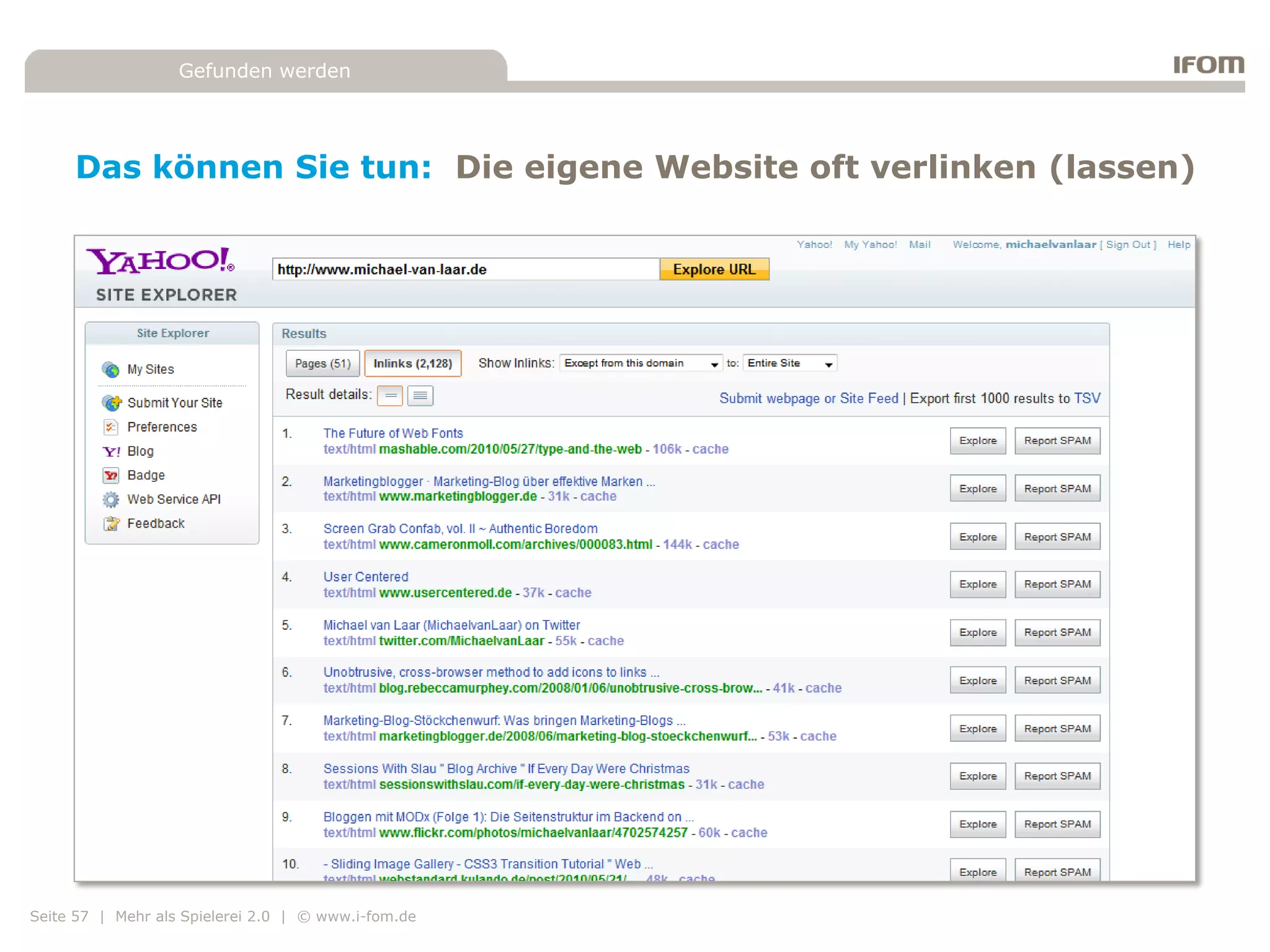 Gefunden werden




     Das können Sie tun: Die eigene Website oft verlinken (lassen)




Seite 57 | Mehr als Spielerei 2.0 | © www.i-fom.de
 