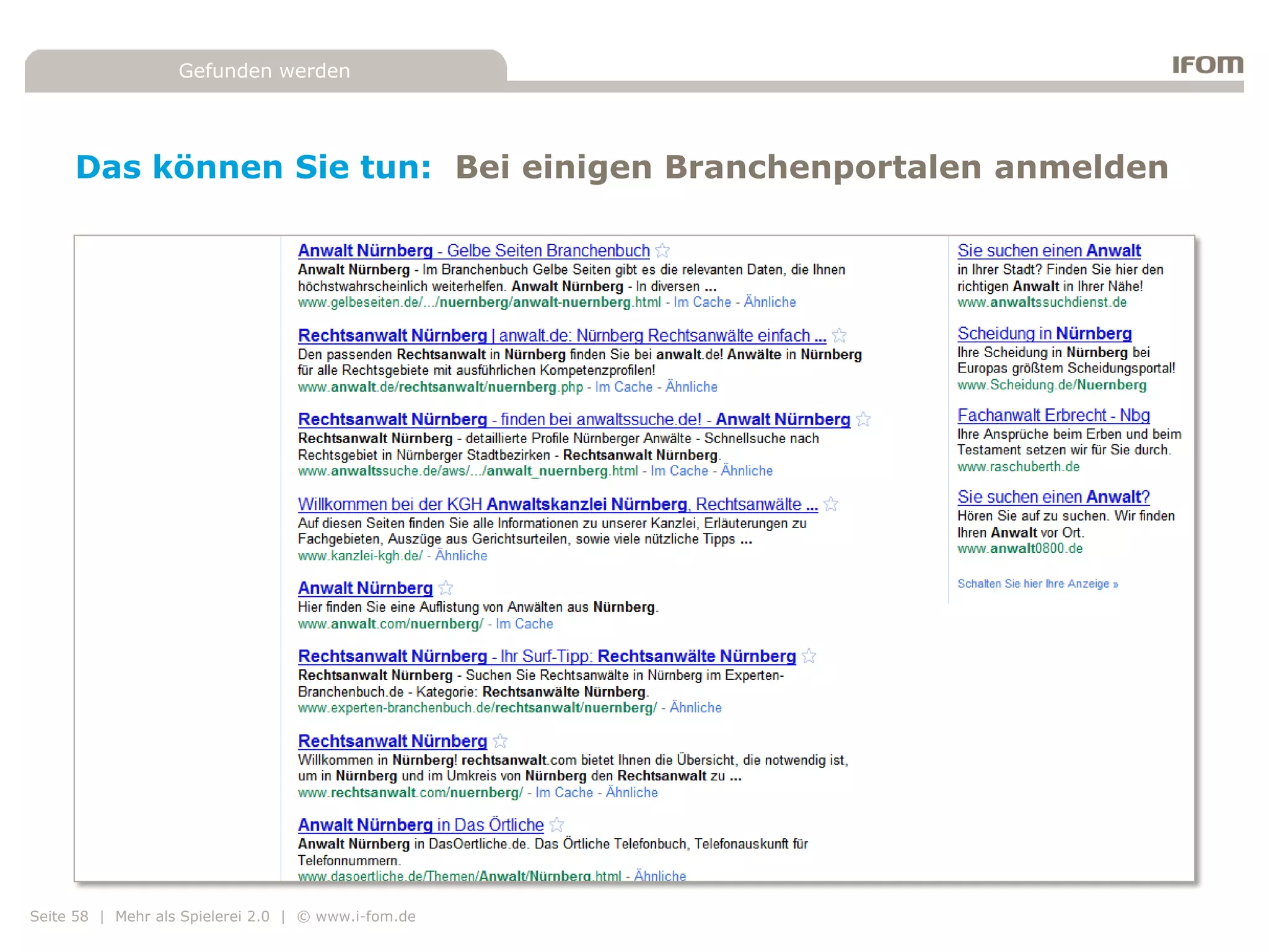 Gefunden werden




     Das können Sie tun: Bei einigen Branchenportalen anmelden




Seite 58 | Mehr als Spielerei 2.0 | © www.i-fom.de
 