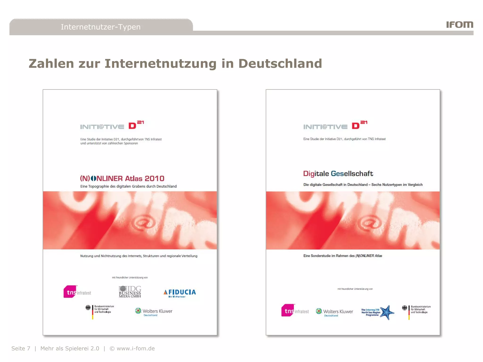 Internetnutzer-Typen




     Zahlen zur Internetnutzung in Deutschland




Seite 7 | Mehr als Spielerei 2.0 | © www.i-fom.de
 