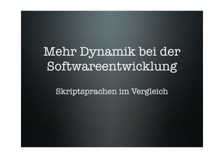 Mehr Dynamik bei der
Softwareentwicklung
 Skriptsprachen im Vergleich