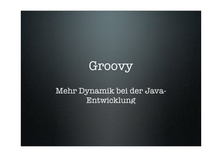 Groovy
Mehr Dynamik bei der Java-
      Entwicklung