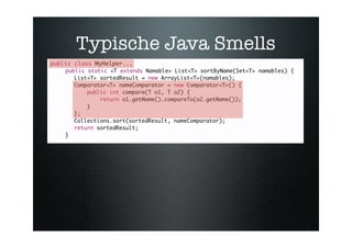 Typische Java Smells
public class MyHelper...
    public static <T extends Namable> List<T> sortByName(Set<T> namables) {
...