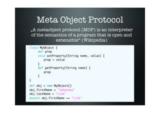 Meta Object Protocol
„A metaobject protocol (MOP) is an interpreter
of the semantics of a program that is open and
       ...