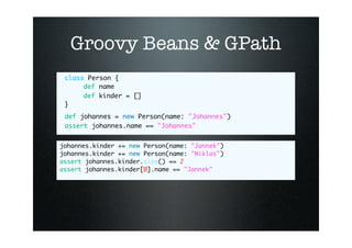 Groovy Beans & GPath
 class Person {
 
    def name
 
    def kinder = []
 }
 def johannes = new Person(name: quot;Johanne...