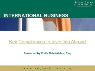 Key Compliances In Investing Abroad Presented by Vinita Bahri-Mehra, Esq. 