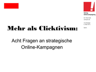 Vortrag
Online-Campaigning
Dr. Felix Kolb
campact.de

Mehr als Clicktivism:
Acht Fragen an strategische
Online-Kampagnen

re:campaign
6. Mail 2013
Berlin

 