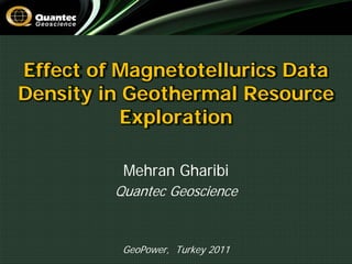 Effect of Magnetotellurics Data
Density in Geothermal Resource
           Exploration

          Mehran Gharibi
         Quantec Geoscience


          GeoPower, Turkey 2011
 
