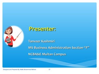 PresenterPresenter::
Tanveer KashmiriTanveer Kashmiri
MS Business Administration Section “F”MS Business Administration Section “F”
NCBA&E Multan CampusNCBA&E Multan Campus
27Designed and Prepared By: Malik Muhammad Mehran
 