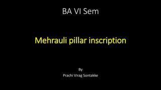 BA VI Sem
Mehrauli pillar inscription
By
Prachi Virag Sontakke
 