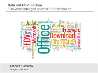 Mehr mit EDV machen
EDV-Anwendungen speziell für Bibliotheken




 Eckhard Kummrow
 Stuttgart, 29.11.2010
 