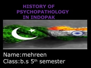 HISTORY OF 
PSYCHOPATHOLOGY 
IN INDOPAK 
Name:mehreen 
Class:b.s 5th semester 
 