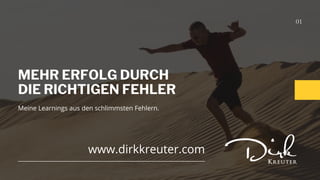 MEHR ERFOLG DURCH
DIE RICHTIGEN FEHLER
01
www.dirkkreuter.com
Meine Learnings aus den schlimmsten Fehlern.
 