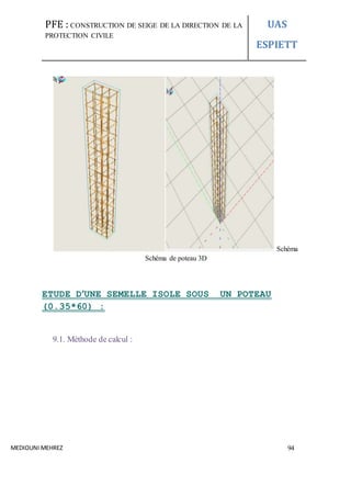PFE : CONSTRUCTION DE SEIGE DE LA DIRECTION DE LA
PROTECTION CIVILE
UAS
ESPIETT
MEDIOUNI MEHREZ 94
Schéma
Schéma de poteau 3D
ETUDE D’UNE SEMELLE ISOLE SOUS UN POTEAU
(0.35*60) :
9.1. Méthode de calcul :
 