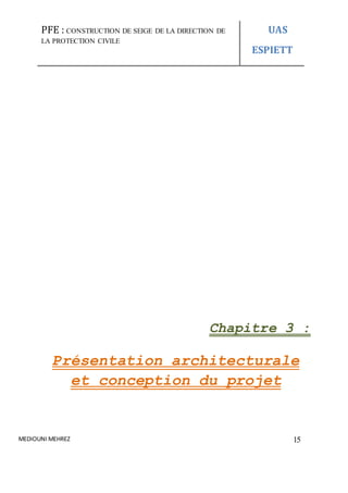 PFE : CONSTRUCTION DE SEIGE DE LA DIRECTION DE
LA PROTECTION CIVILE
UAS
ESPIETT
MEDIOUNI MEHREZ 15
Chapitre 3 :
Présentation architecturale
et conception du projet
 