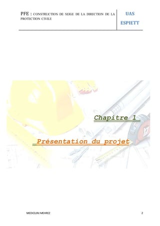 PFE : CONSTRUCTION DE SEIGE DE LA DIRECTION DE LA
PROTECTION CIVILE
UAS
ESPIETT
MEDIOUNI MEHREZ 2
Chapitre 1
Présentation du projet
 