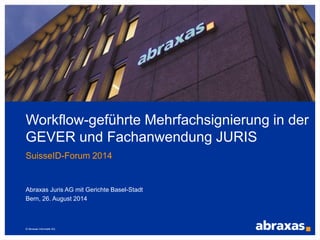 © Abraxas Informatik AG
Workflow-geführte Mehrfachsignierung in der
GEVER und Fachanwendung JURIS
SuisseID Forum 2014
Abraxas Juris AG mit Gerichte Basel-Stadt
Bern, 26. August 2014
 