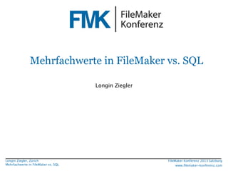 Mehrfachwerte in FileMaker vs. SQL
Longin Ziegler

Longin Ziegler, Zürich
Mehrfachwerte in FileMaker vs. SQL

FileMaker Konferenz 2013 Salzburg
www.ﬁlemaker-konferenz.com

 