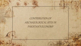 CONTRIBUTION OF
ARCHAEOLOGICAL SITES IN
PAKISTAN’S ECONOMY
 