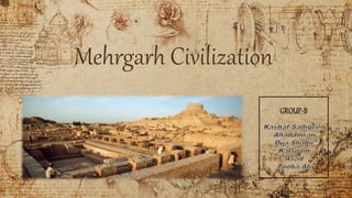 Mehrgarh Civilization
GROUP-B
 
