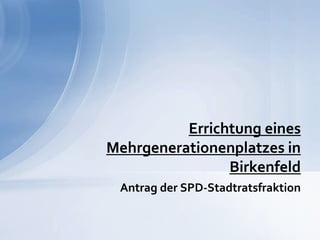 Antrag der SPD-Stadtratsfraktion  Errichtung eines Mehrgenerationenplatzes in Birkenfeld 