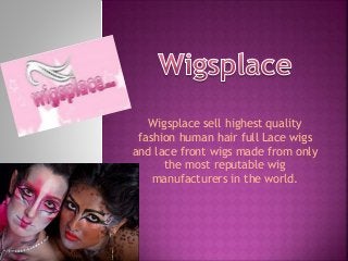 Wigsplace sell highest quality 
fashion human hair full Lace wigs 
and lace front wigs made from only 
the most reputable wig 
manufacturers in the world. 
 