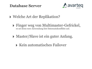 Database Server


‣ Welche Art der Replikation?
 ‣ Fingereure AnwendungMultimaster-Gefrickel,
   es sei denn
               weg von
                       löst Datensatzkonflikte auf.



 ‣ Master/Slave ist ein guter Anfang.
   ‣ Kein automatisches Failover
 