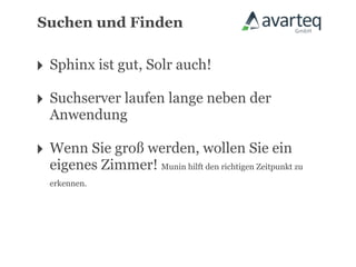 Suchen und Finden


‣ Sphinx ist gut, Solr auch!
‣ Suchserver laufen lange neben der
  Anwendung

‣ Wenn Sie groß werden, wollen Sie ein
  eigenes Zimmer! Munin hilft den richtigen Zeitpunkt zu
  erkennen.
 