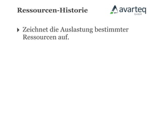 Ressourcen-Historie


‣ Zeichnet die Auslastung bestimmter
  Ressourcen auf.
 