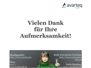 Vielen Dank
              für Ihre
          Aufmerksamkeit!


Headquarter:            Rails Enterprise Hosting:
http://www.avarteq.de        http://www.enterprise-
                                           rails.de
Blog:
http://                            Rails Hosting:
www.treibstofff.de        http://www.railshoster.de
 
