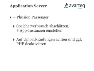 Application Server


‣ = Phusion Passenger
 ‣ Speicherverbrauch abschätzen,
   # App-Instanzen einstellen

 ‣ Auf Upload-Endungen achten und ggf.
   PHP deaktivieren
 